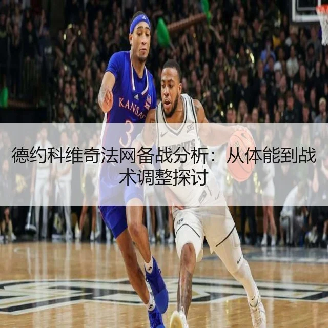 德约科维奇法网备战分析:从体能到战术调整探讨
