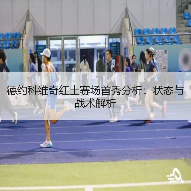 德约科维奇红土赛场首秀分析：状态与战术解析