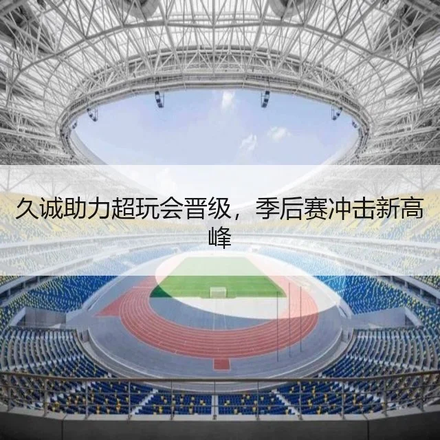 久诚助力超玩会晋级，季后赛冲击新高峰