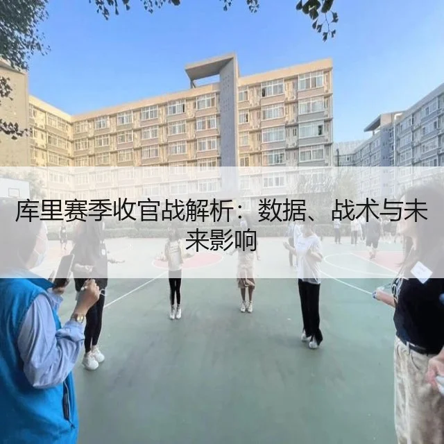 库里赛季收官战解析：数据、战术与未来影响