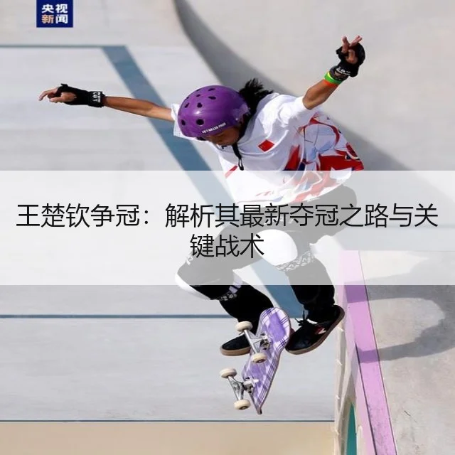 王楚钦争冠：解析其最新夺冠之路与关键战术