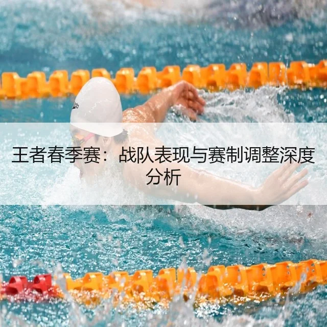 王者春季赛:战队表现与赛制调整深度分析